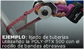 Ejemplo: lijado de tuber&iacute;as utilizando la POLY-PTX 500 con el rodillo de bandas abrasivas